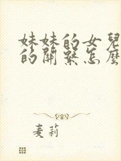 妹妹的女儿跟我的关系怎么称呼