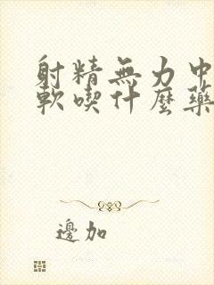 射精无力中途疲软吃什么药