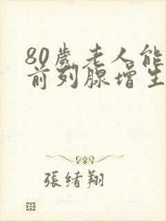 80岁老人能做前列腺增生手术吗