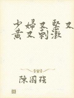 少妇又紧又爽又黄又刺激