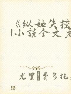 《纵她失控》gl小说全文免费阅读