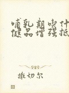 哺乳期吃什么保健品增强抵抗力和免疫力