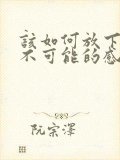 该如何放下一段不可能的感情