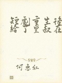 短剧重生后我嫁给了皇叔在哪里看