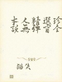 本人精选珍藏小说无弹窗全文阅读