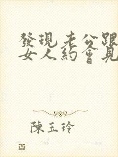 发现老公跟别的女人约会见面了咋办