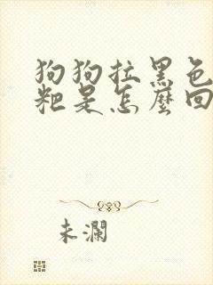 狗狗拉黑色的粑粑是怎么回事