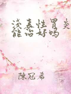 浅表性胃炎多久能治好吗