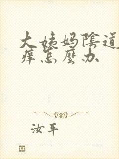 大姨妈阴道里面痒怎么办