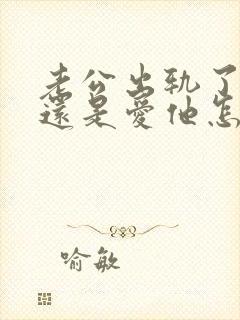 老公出轨了但是还是爱他怎么办