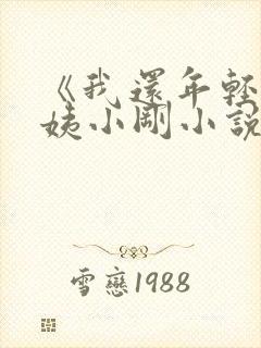 《我还年轻》雪姨小刚小说免费阅读