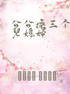 公公操三个明星儿媳妇