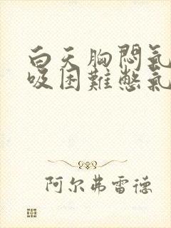 白天胸闷气短呼吸困难憋气