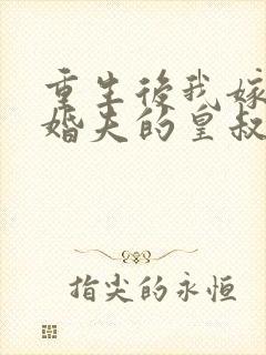 重生后我嫁了未婚夫的皇叔免费全集