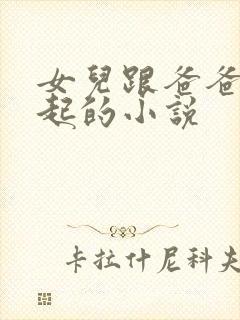 女儿跟爸爸在一起的小说