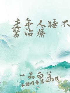 老年人睡不着中医治疗