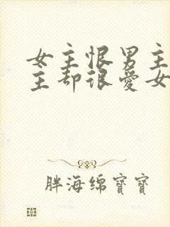 女主恨男主但男主却很爱女主的小说