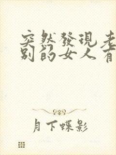 突然发现老公和别的女人有暧昧信息