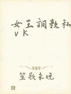 女王调教私奴丨ⅴk
