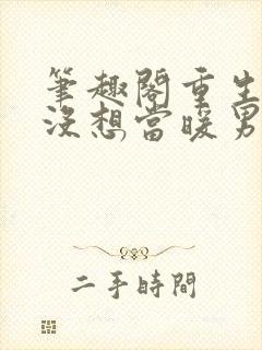 笔趣阁重生我真没想当暖男