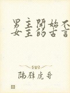 男主开始不待见女主的古言