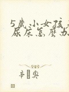 5岁小女孩老是尿床怎么办