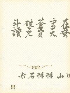 斗破苍穹在线阅读免费天蚕土豆