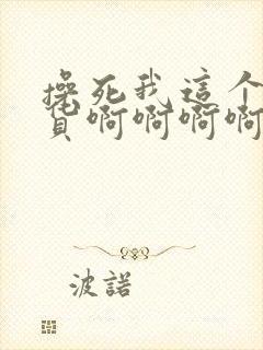 操死我这个小骚货啊啊啊啊啊啊啊啊