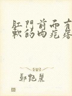 肛门前面有个软软的肉疙瘩是什么