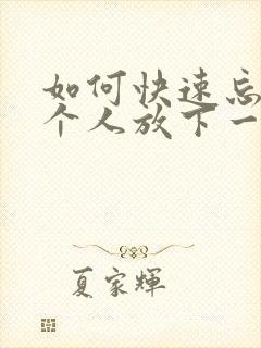 如何快速忘记一个人放下一段感情?