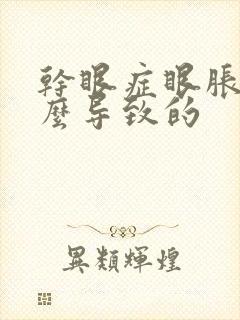 干眼症眼胀是怎么导致的