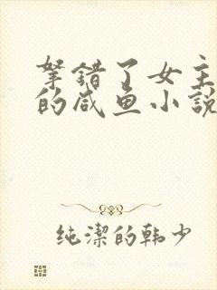 拿错了女主剧本的咸鱼小说免费阅读