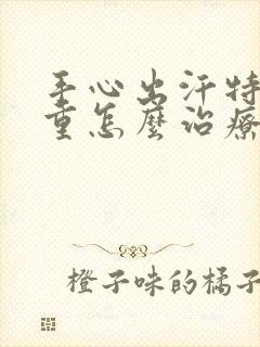 手心出汗特别严重怎么治疗