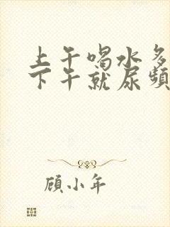 上午喝水多不尿下午就尿频