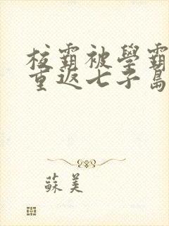 校霸被学霸欺负重返七子岛