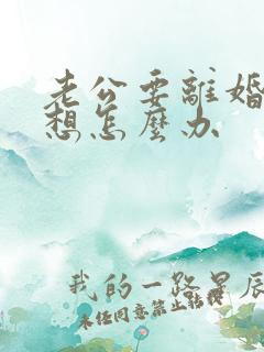 老公要离婚我不想怎么办