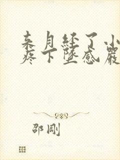 来月经了小肚子疼下坠感严重怎么回事儿