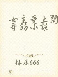 女主爱上闺蜜哥哥的小说