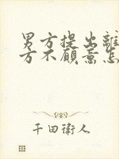 男方提出离婚女方不愿意怎么解决