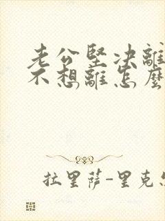 老公坚决离婚我不想离怎么解决