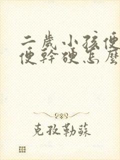 二岁小孩便秘大便干硬怎么办