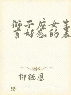 狮子座女生对你有好感的表现