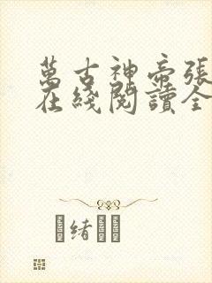 万古神帝张若尘在线阅读全文免费