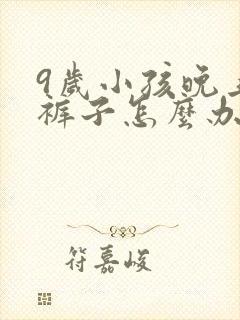 9岁小孩晚上尿裤子怎么办