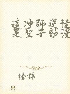 这冲师逆徒才不是圣子动漫免费观看