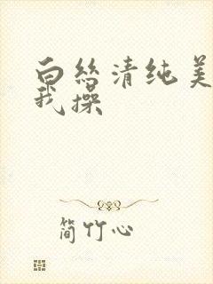 白丝清纯美女被我操