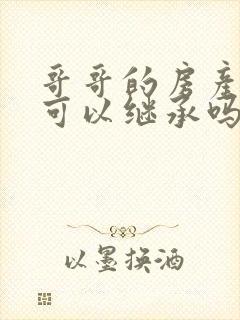 哥哥的房产弟弟可以继承吗