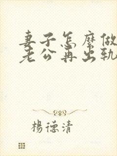 妻子怎么做不让老公再出轨