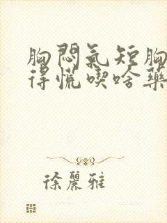 胸闷气短胸口堵得慌吃啥药