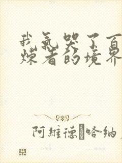 我气哭了百万修炼者的境界划分